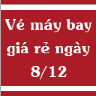 Vé máy bay giá rẻ ngày 8/12