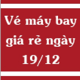 Vé máy bay giá rẻ ngày 19/12