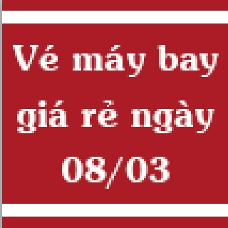 VÉ MÁY BAY NGÀY 8 THÁNG 3