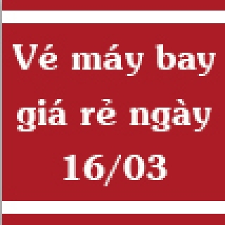 Vé máy bay giá rẻ ngày 16/03