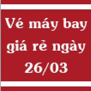 Vé máy bay giá rẻ ngày 26/03