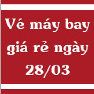 Vé máy bay giá rẻ ngày 28/03